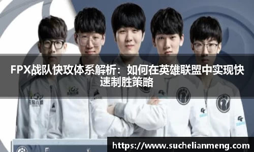 FPX战队快攻体系解析：如何在英雄联盟中实现快速制胜策略